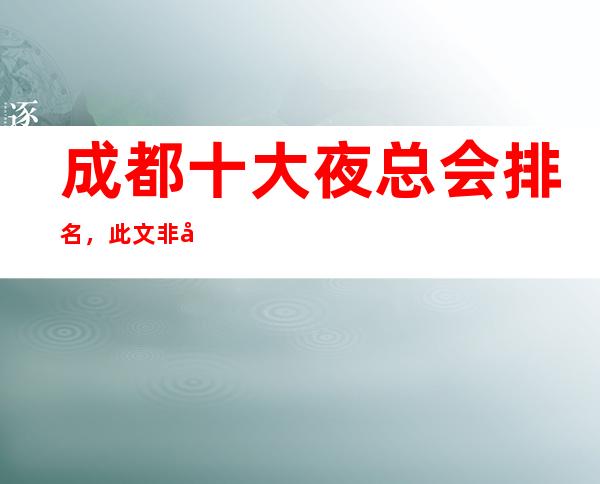 成都十大夜总会排名,此文非常适合收藏