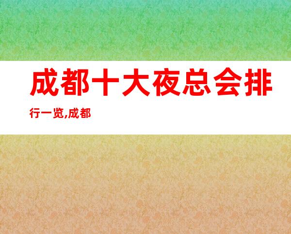 成都十大夜总会排行一览,成都哪家商务KTV档次高呢？
