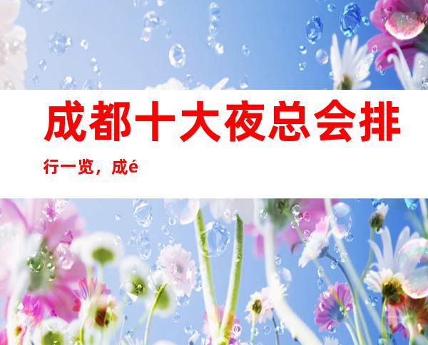 成都十大夜总会排行一览，成都夜总会消费哪家高-哪家好玩？