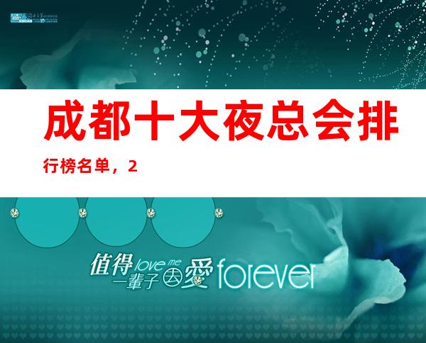 成都十大夜总会排行榜名单,2023成都高档好玩的夜总会推荐