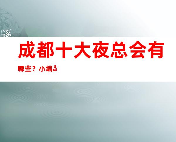 成都十大夜总会有哪些?小编带你玩转整个夜场