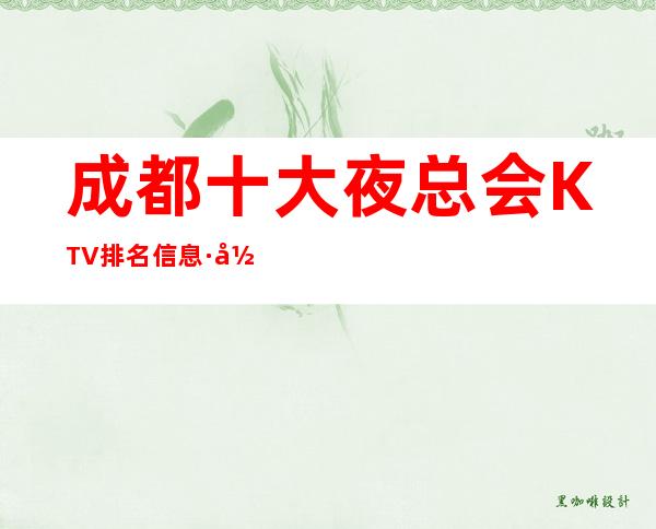 成都十大夜总会KTV排名信息·当地十大高档商务ktv排行榜