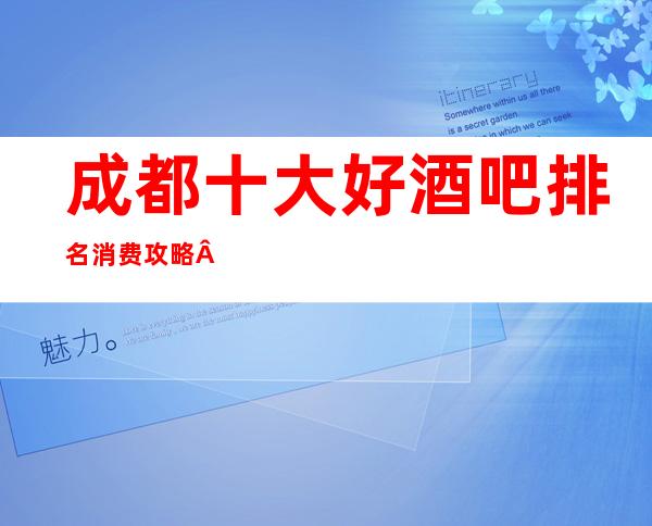 成都十大好酒吧排名消费攻略·有了它不怕被坑了