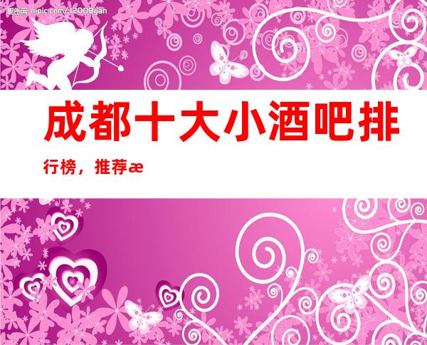 成都十大小酒吧排行榜，推荐比较好那几家