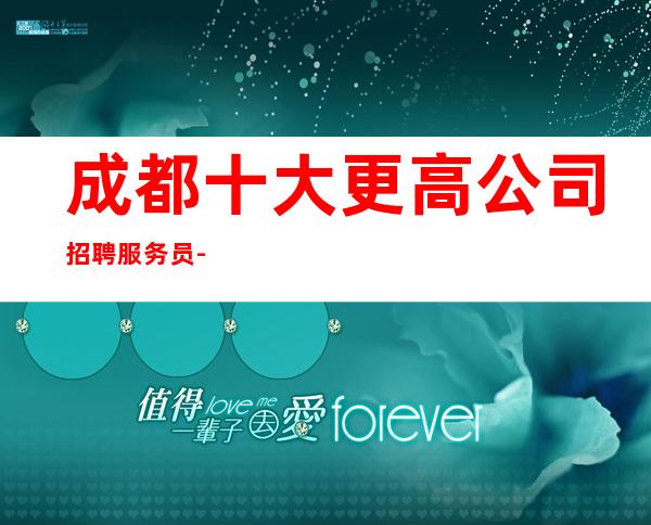 成都十大更高公司招聘服务员-20起夜总会想改变现状的来