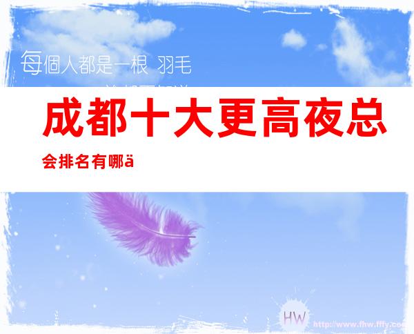 成都十大更高夜总会排名有哪些?哪家夜总会好玩?