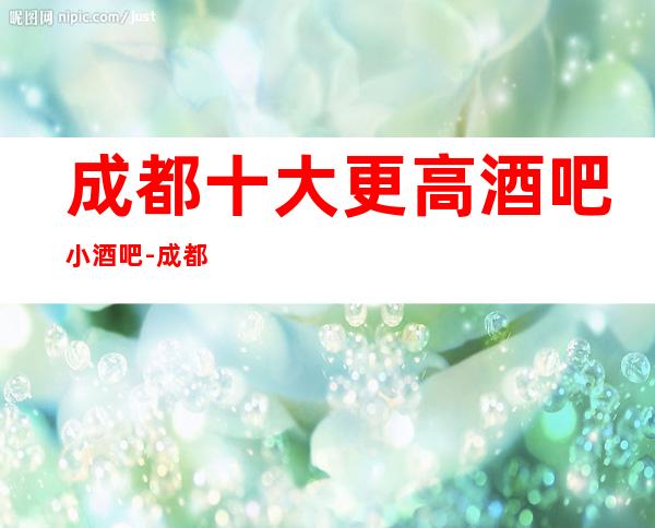 成都十大更高酒吧小酒吧-成都万瑞汇酒吧预定介绍