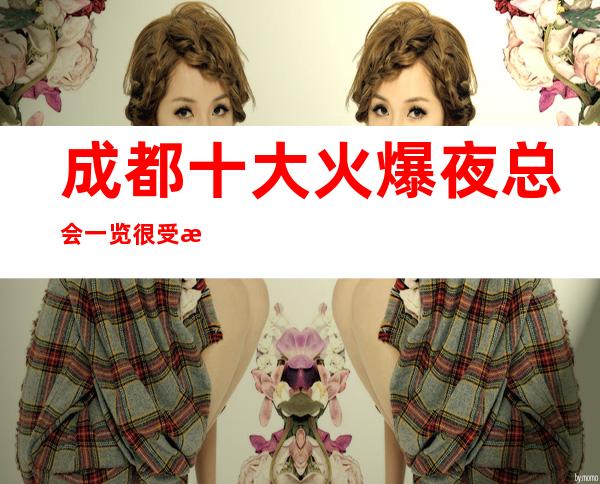 成都十大火爆夜总会一览很受欢迎的KTV娱乐会所排名