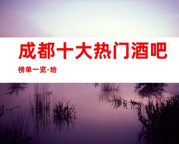 成都十大热门酒吧榜单一览-给人焕然一新的感觉！