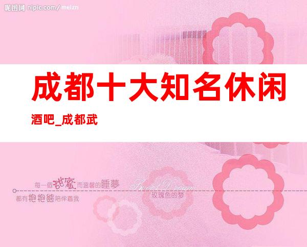 成都十大知名休闲酒吧_成都武侯区酒吧卡座预定打折送酒