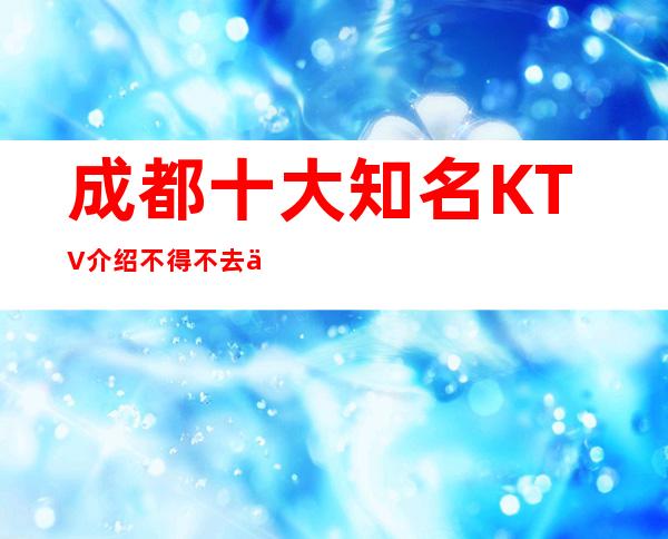 成都十大知名KTV介绍 不得不去体验的KTV排名