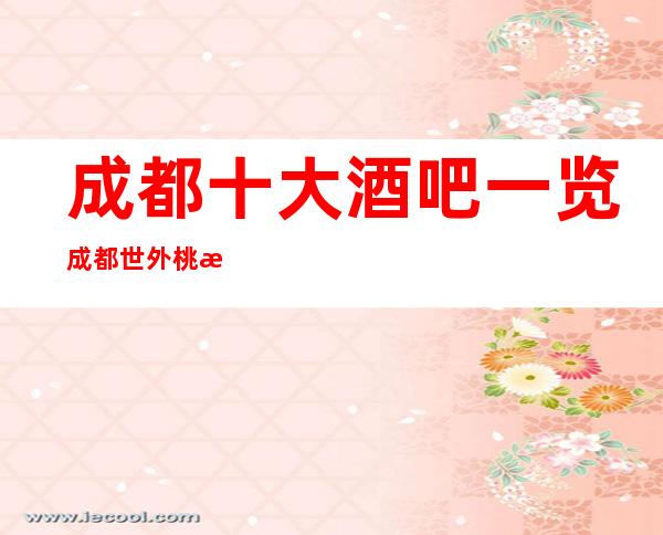 成都十大酒吧一览成都世外桃源酒店酒吧消费当高