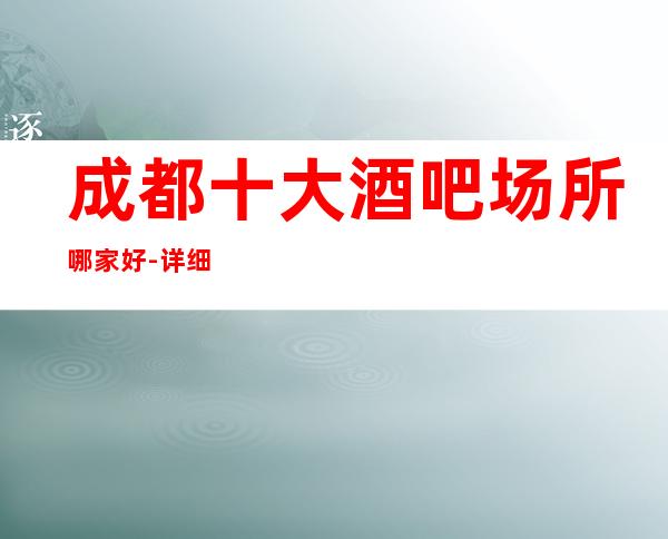 成都十大酒吧场所哪家好-详细介绍-成都奢华酒吧预约
