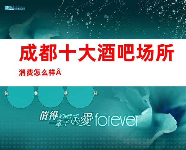 成都十大酒吧场所消费怎么样·盘点成都十大酒吧消费一览