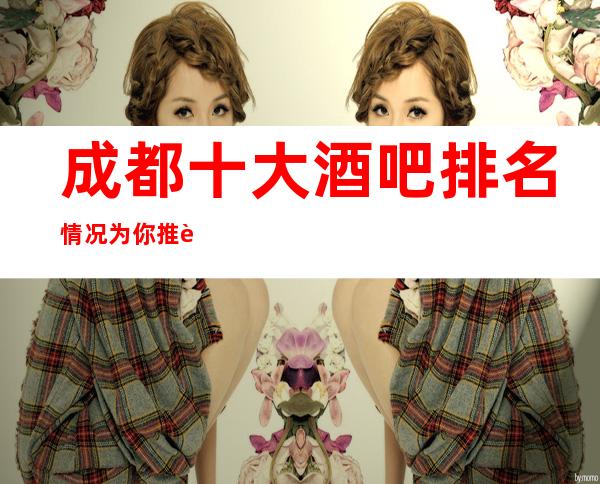 成都十大酒吧排名情况为你推荐成都很豪华的四家酒吧