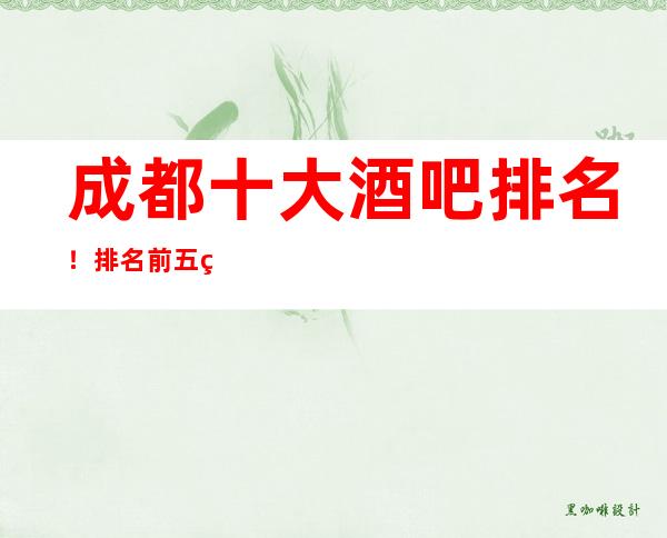 成都十大酒吧排名!排名前五的成都知名小酒吧会所值得推荐!