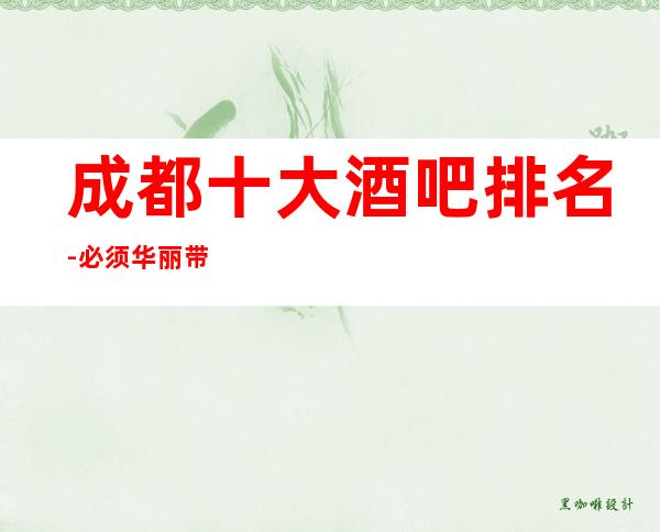 成都十大酒吧排名-必须华丽带气派的酒吧推荐预定
