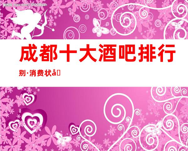 成都十大酒吧排行别·消费状况一览.酒吧包间消费分析