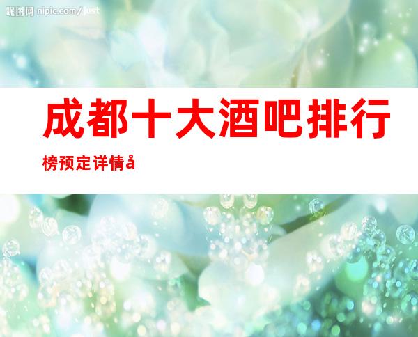 成都十大酒吧排行榜预定详情大全·喜欢耍嗨场的来这里