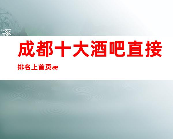 成都十大酒吧直接排名上首页最详情成都酒吧预订