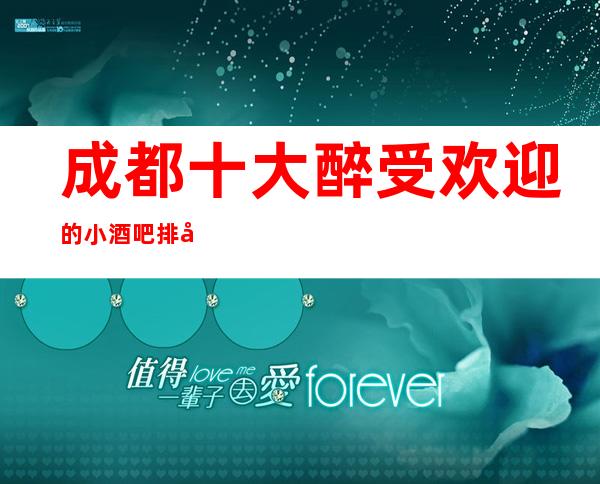 成都十大醉受欢迎的小酒吧排名·奢华酒吧消费价格一览