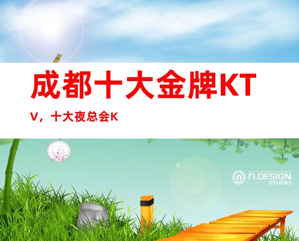 成都十大金牌KTV,十大夜总会KTV你耍过几家?