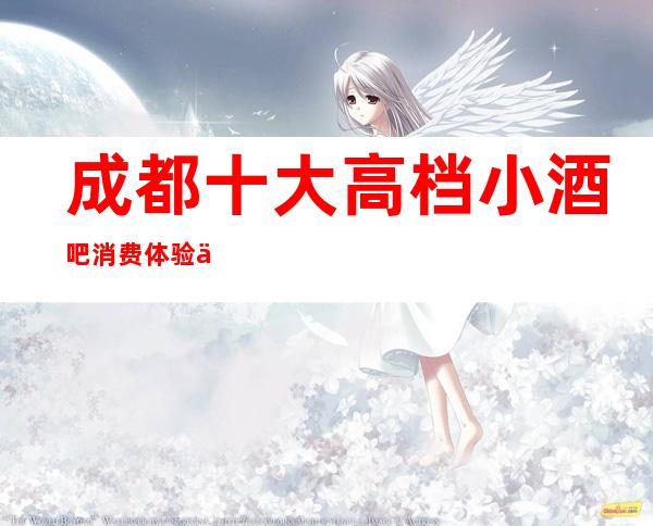 成都十大高档小酒吧消费体验一览表攻略.这几家太好玩了