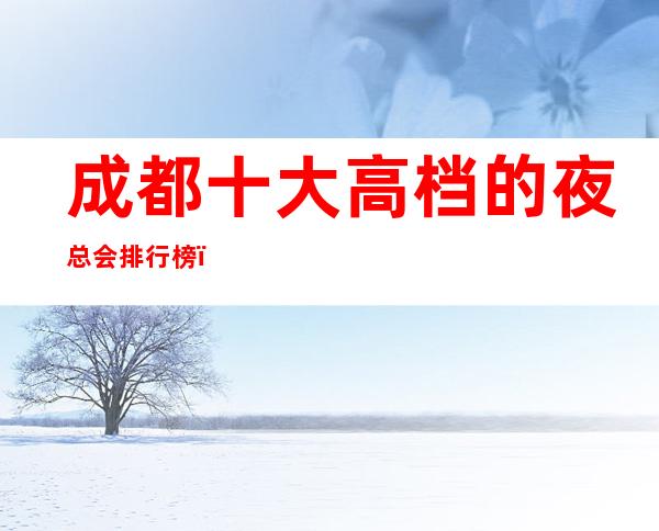 成都十大高档的夜总会排行榜，总有一家最适合你的！
