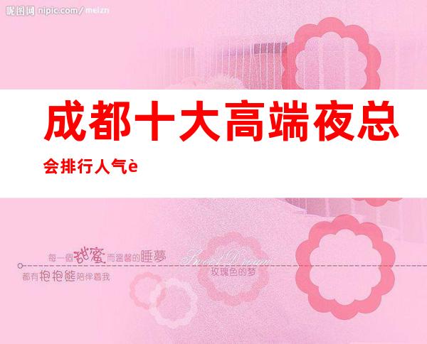 成都十大高端夜总会排行人气超高-这几家不能错过的KTV值得去玩！