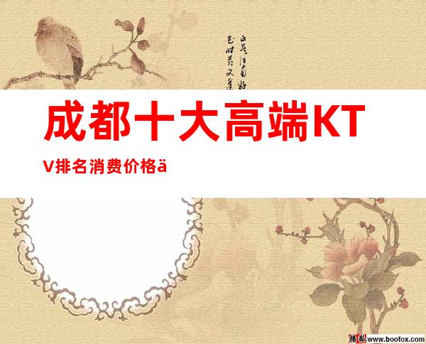 成都十大高端KTV排名消费价格一览表——欢迎广大老板来预定！