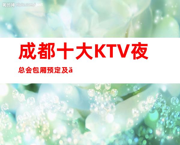 成都十大KTV夜总会包厢预定及人均消费详细介绍