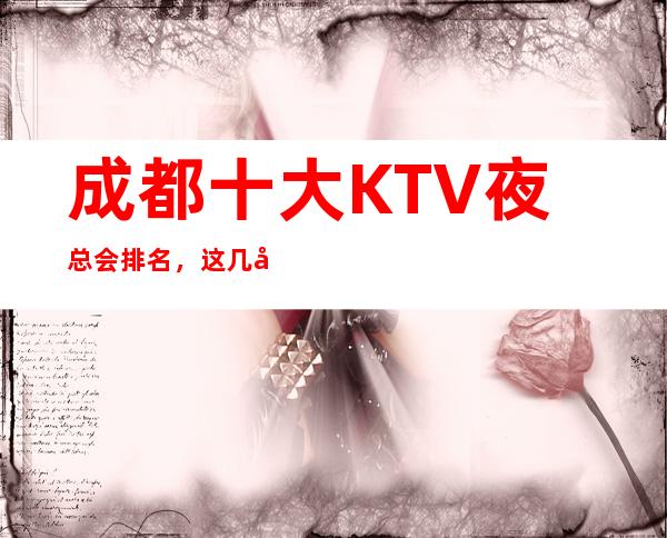 成都十大KTV夜总会排名，这几家商务会所值得一去