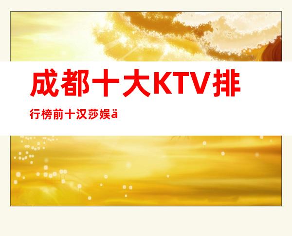 成都十大KTV排行榜前十:汉莎娱乐会所