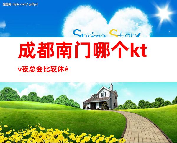 成都南门哪个ktv夜总会比较休闲好玩/消费指南 – 成都武侯商务KTV