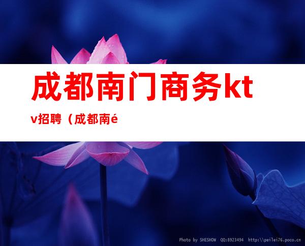成都南门商务ktv招聘(成都南门商务KTV哪家好)
