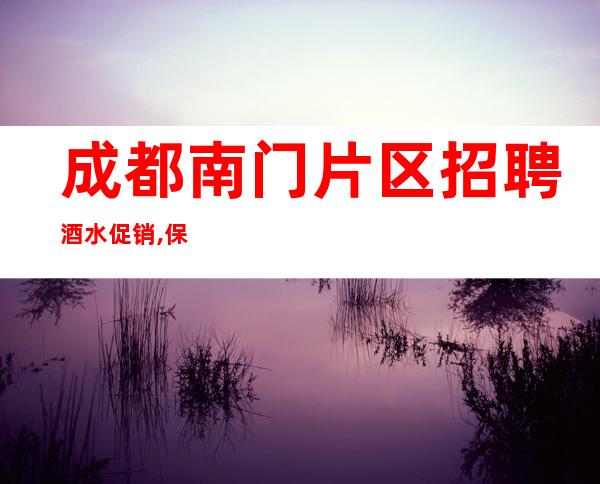 成都南门片区招聘酒水促销,保证每天上班