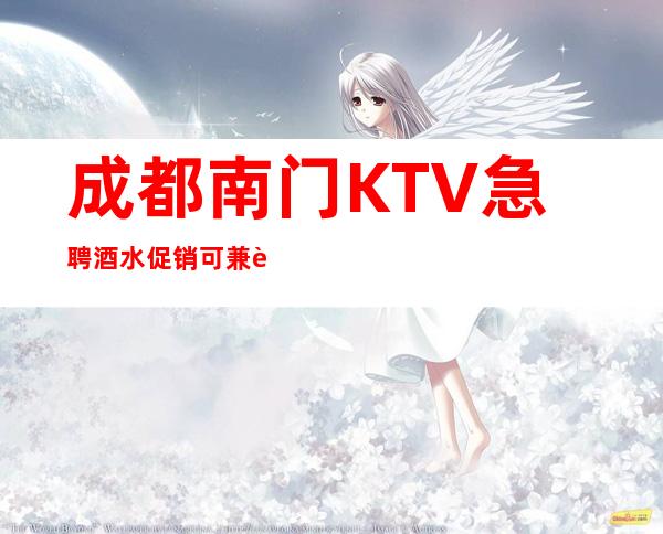 成都南门KTV急聘酒水促销可兼职