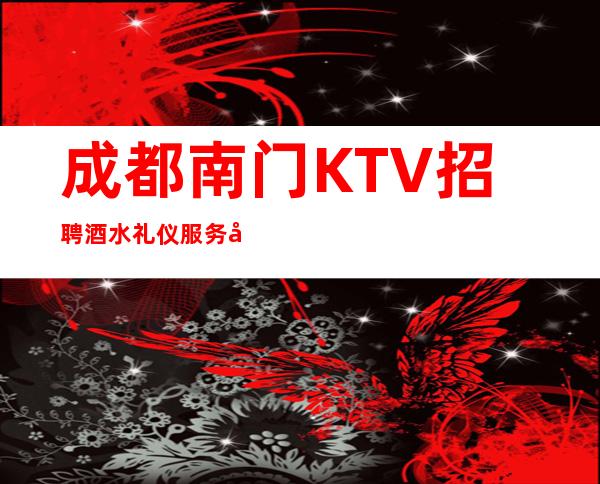 成都南门KTV招聘酒水礼仪服务员促销