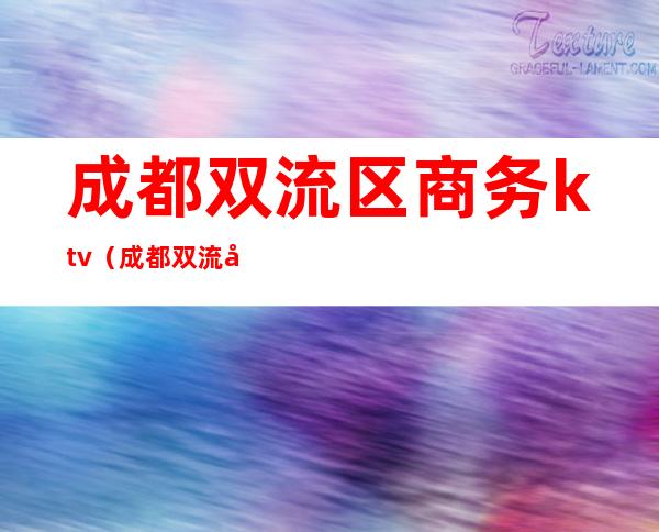 成都双流区商务ktv(成都双流区门户网)