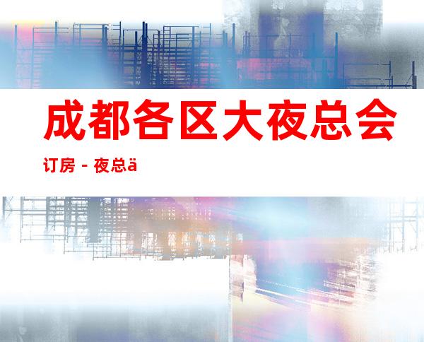 成都各区大夜总会订房-夜总会消费高档次排名