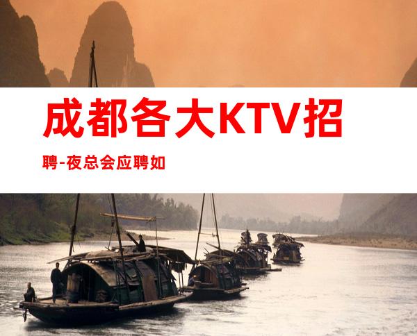 成都各大KTV招聘-夜总会应聘如何避免被坑