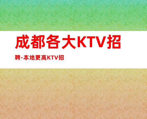 成都各大KTV招聘-本地更高KTV招聘必看信息