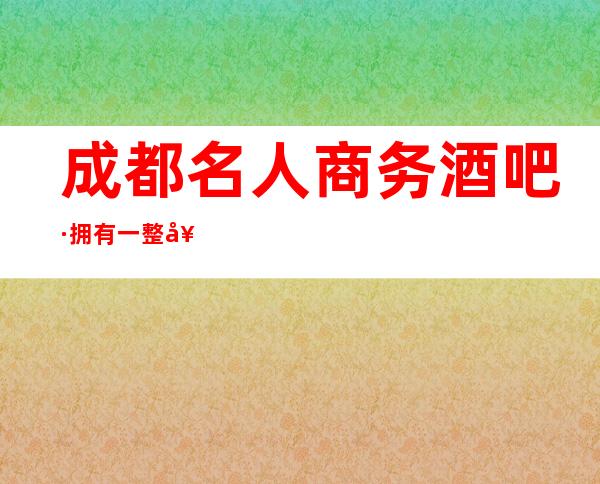 成都名人商务酒吧·拥有一整套新旧歌曲和优质服务环境高雅