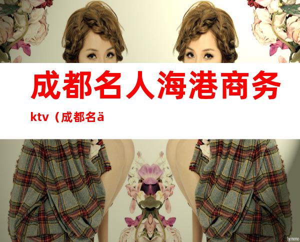 成都名人海港商务ktv(成都名人海港城)