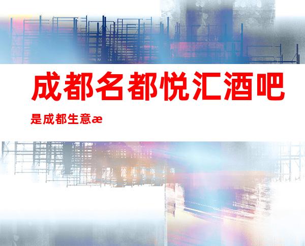 成都名都悦汇酒吧是成都生意更火爆包厢一房难求的酒吧