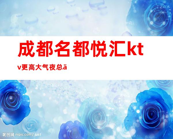 成都名都悦汇ktv更高大气夜总会带你体验不一样乏味