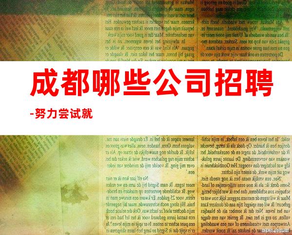 成都哪些公司招聘-努力尝试就有结果