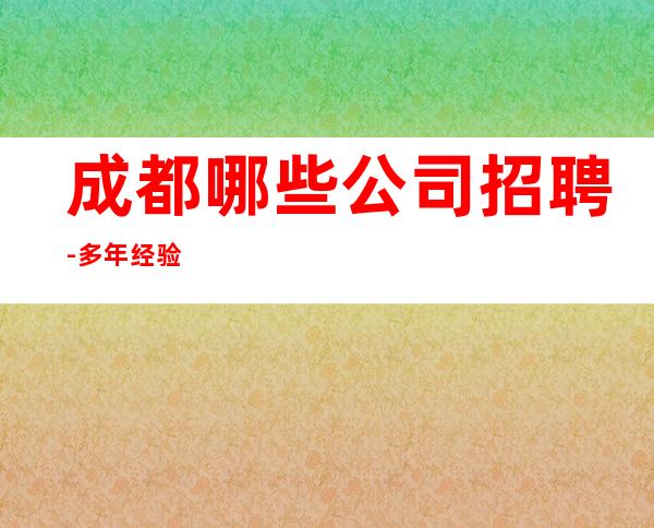 成都哪些公司招聘-多年经验