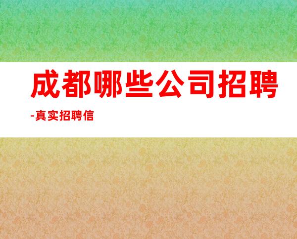 成都哪些公司招聘-真实招聘信息