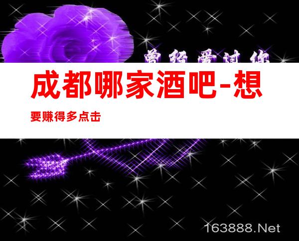 成都哪家酒吧-想要赚得多点击查看